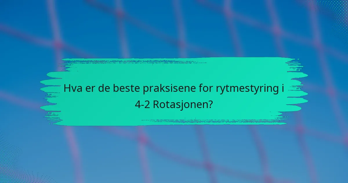 Hva er de beste praksisene for rytmestyring i 4-2 Rotasjonen?