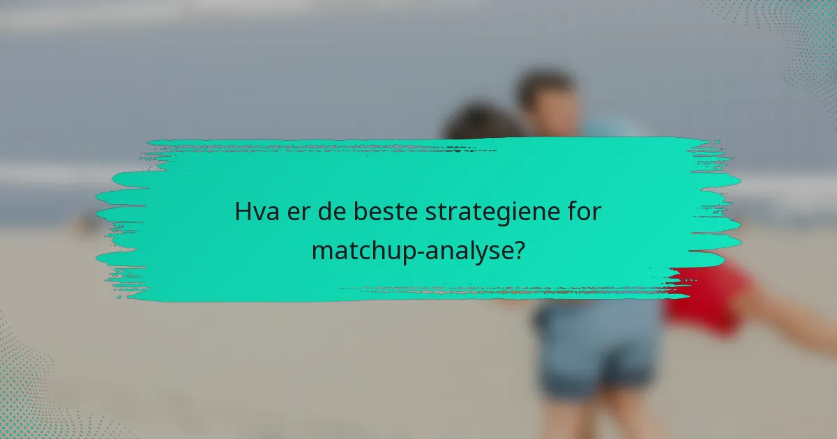 Hva er de beste strategiene for matchup-analyse?