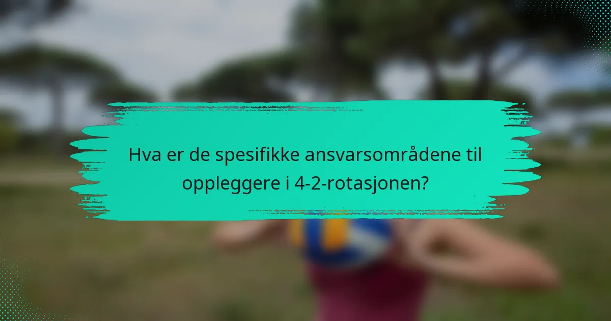 Hva er de spesifikke ansvarsområdene til oppleggere i 4-2-rotasjonen?