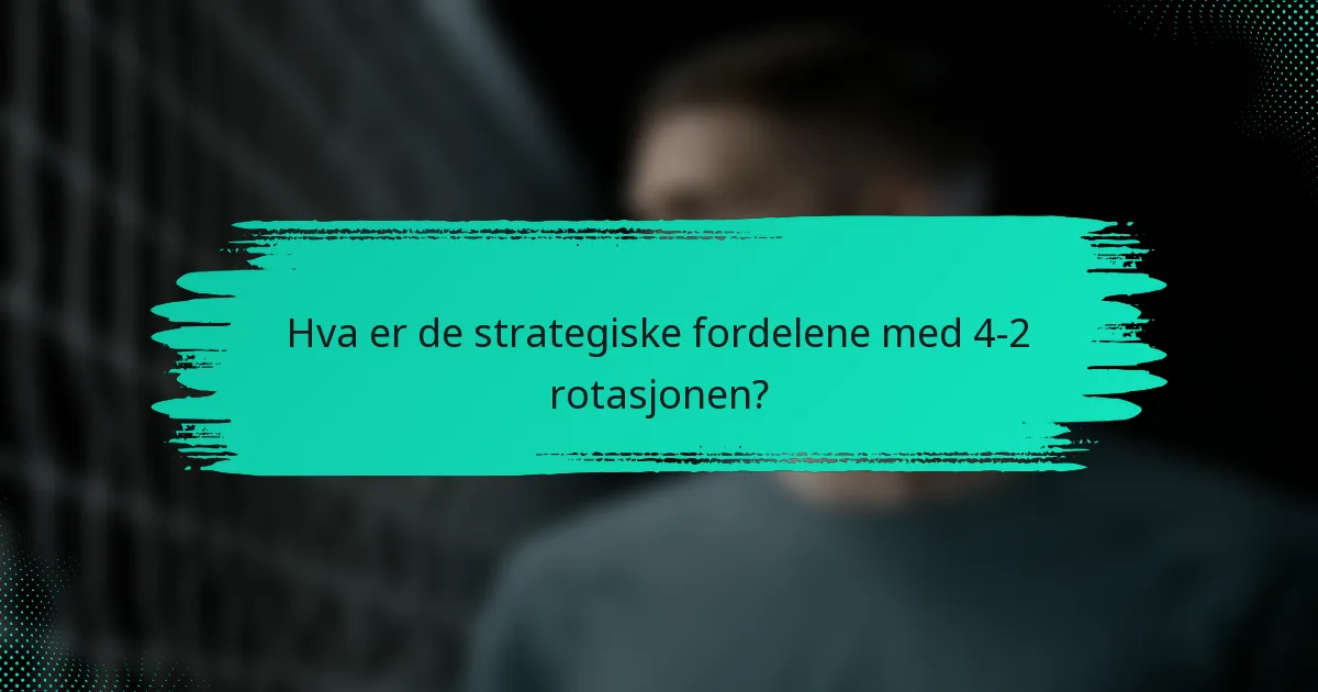 Hva er de strategiske fordelene med 4-2 rotasjonen?