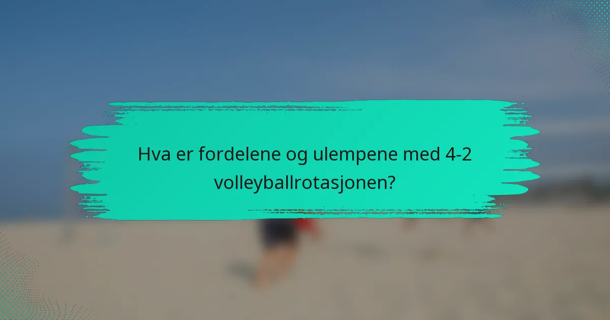Hva er fordelene og ulempene med 4-2 volleyballrotasjonen?