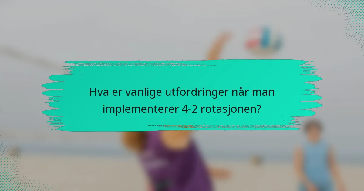 Hva er vanlige utfordringer når man implementerer 4-2 rotasjonen?