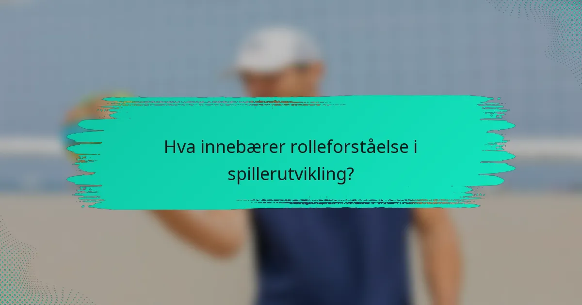 Hva innebærer rolleforståelse i spillerutvikling?