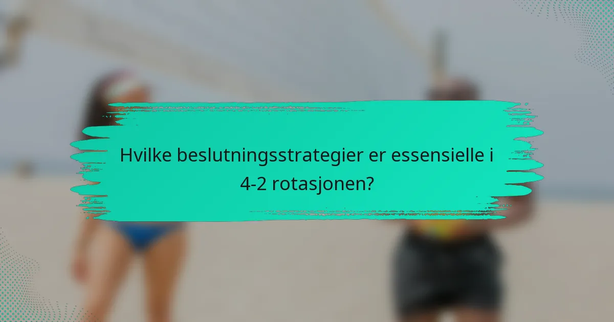 Hvilke beslutningsstrategier er essensielle i 4-2 rotasjonen?