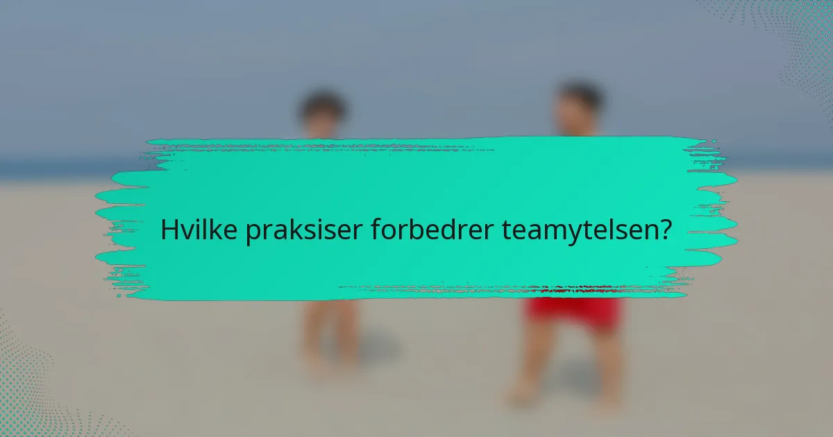 Hvilke praksiser forbedrer teamytelsen?