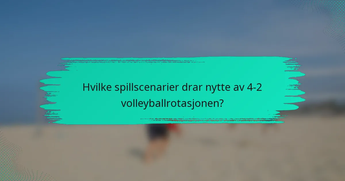 Hvilke spillscenarier drar nytte av 4-2 volleyballrotasjonen?