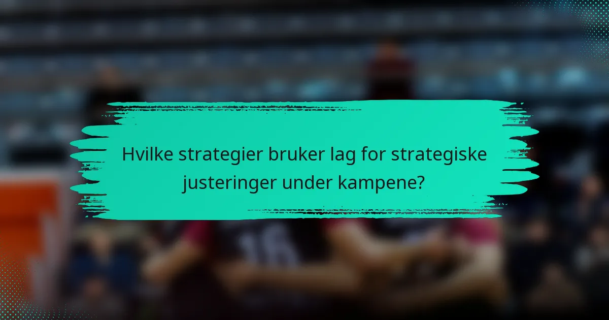 Hvilke strategier bruker lag for strategiske justeringer under kampene?