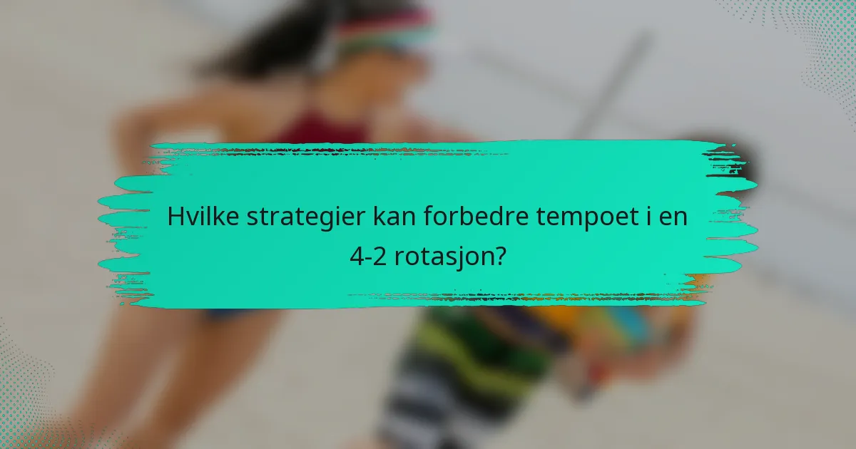 Hvilke strategier kan forbedre tempoet i en 4-2 rotasjon?