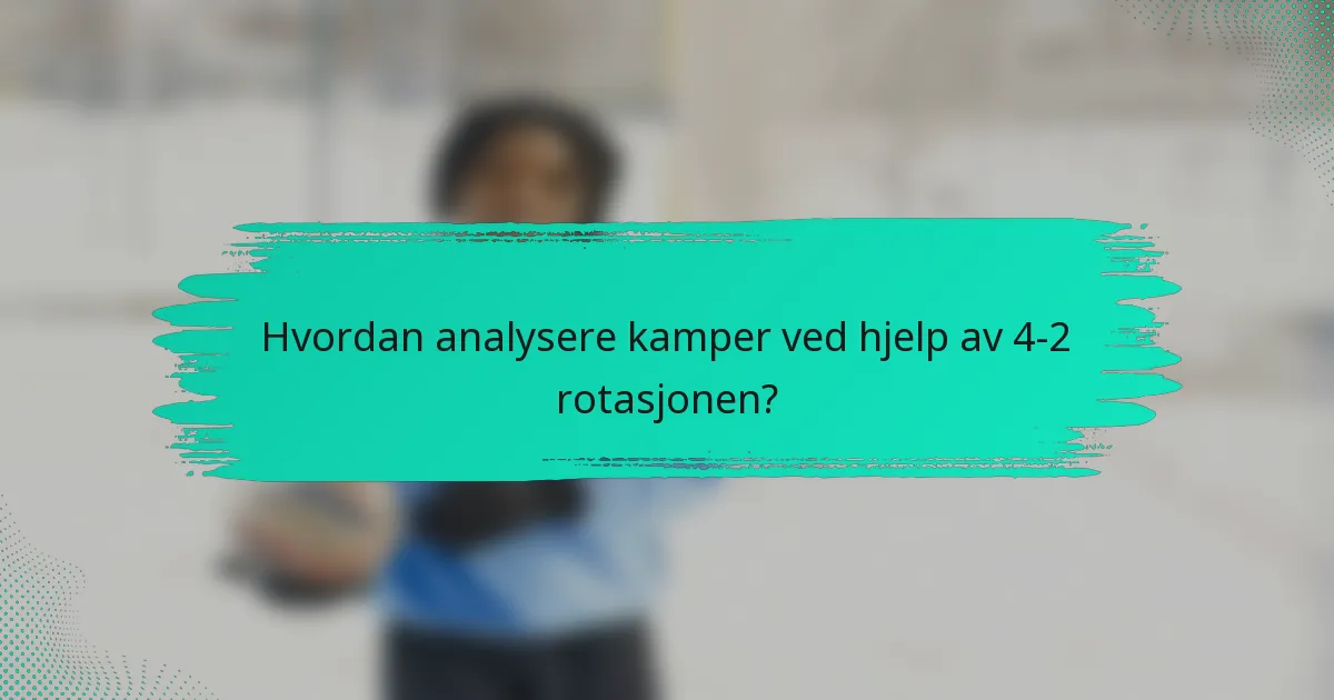 Hvordan analysere kamper ved hjelp av 4-2 rotasjonen?