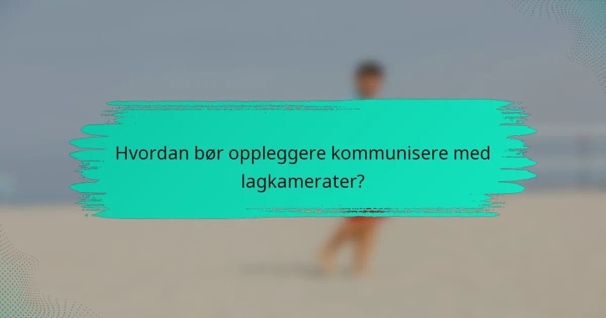 Hvordan bør oppleggere kommunisere med lagkamerater?