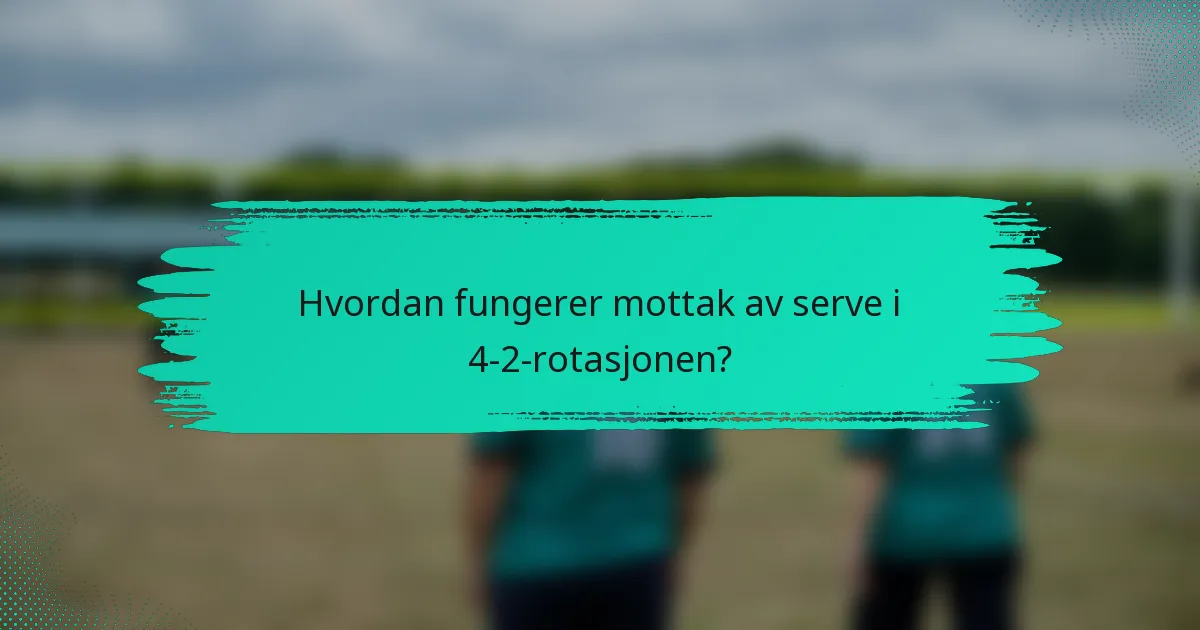 Hvordan fungerer mottak av serve i 4-2-rotasjonen?