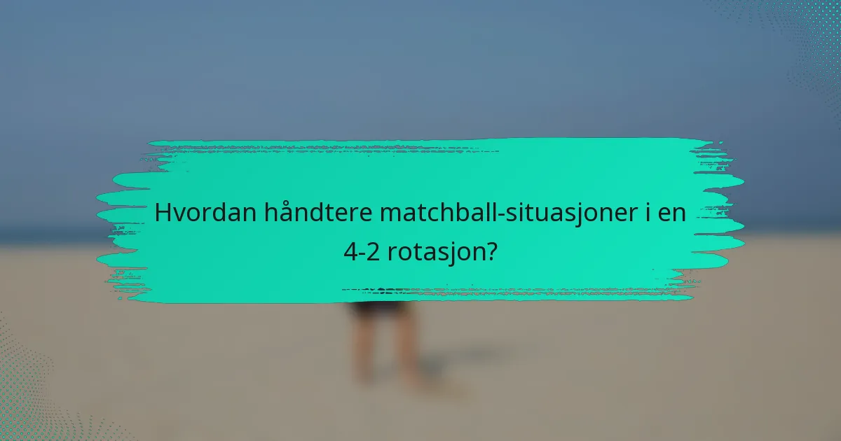 Hvordan håndtere matchball-situasjoner i en 4-2 rotasjon?