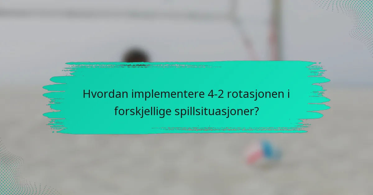 Hvordan implementere 4-2 rotasjonen i forskjellige spillsituasjoner?