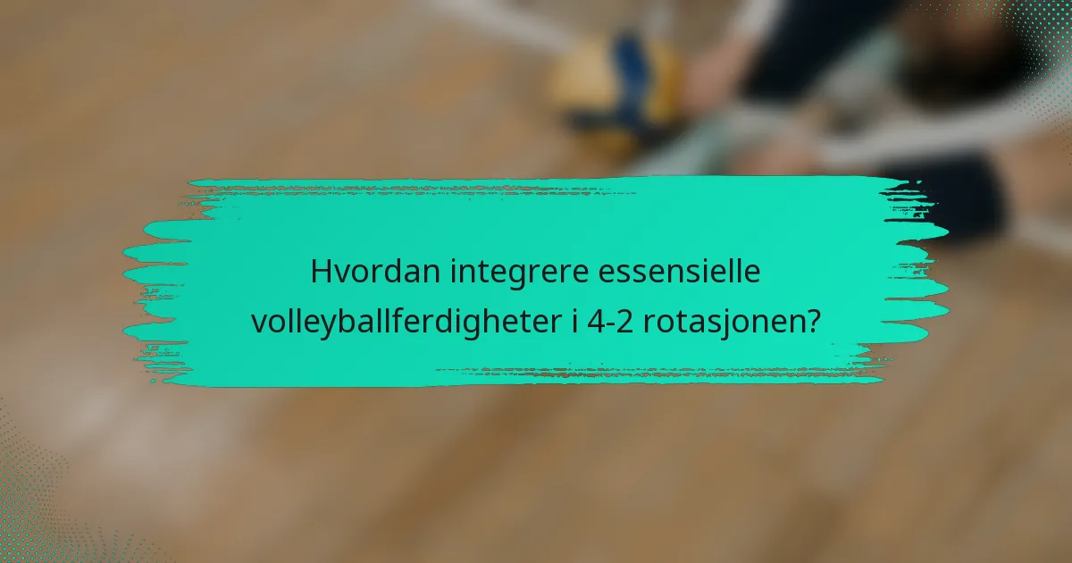 Hvordan integrere essensielle volleyballferdigheter i 4-2 rotasjonen?