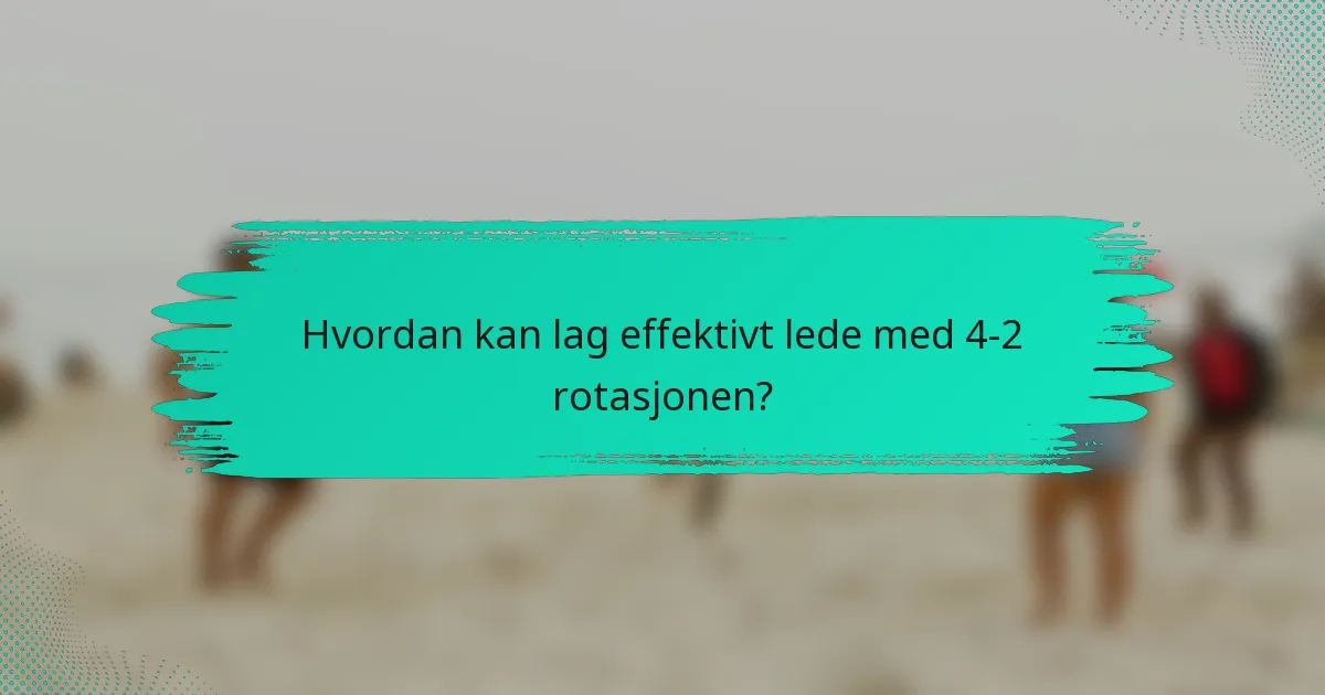 Hvordan kan lag effektivt lede med 4-2 rotasjonen?
