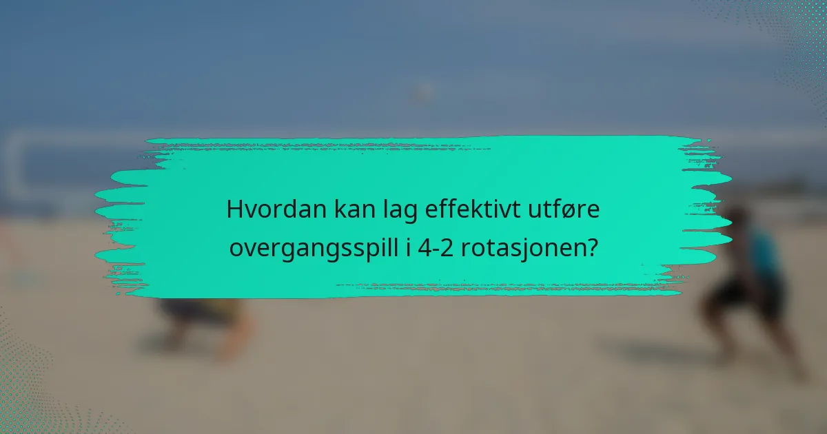 Hvordan kan lag effektivt utføre overgangsspill i 4-2 rotasjonen?