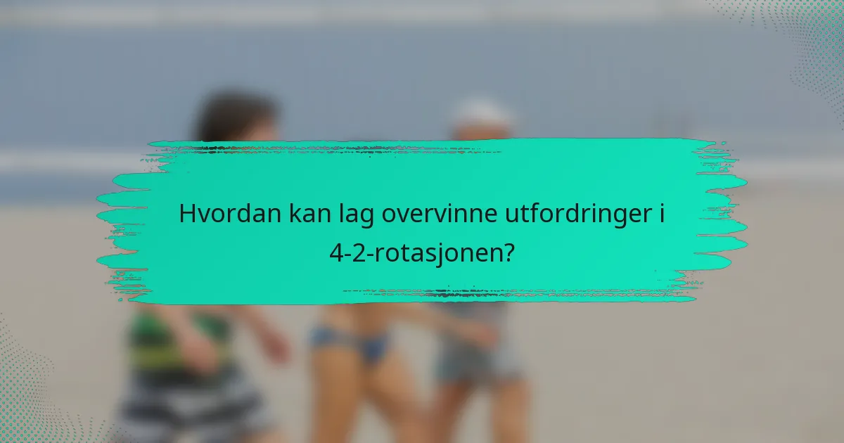 Hvordan kan lag overvinne utfordringer i 4-2-rotasjonen?