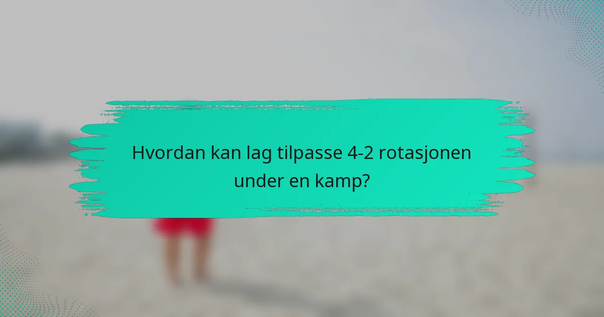 Hvordan kan lag tilpasse 4-2 rotasjonen under en kamp?