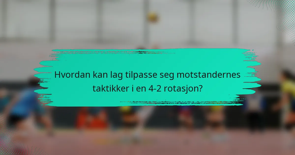 Hvordan kan lag tilpasse seg motstandernes taktikker i en 4-2 rotasjon?