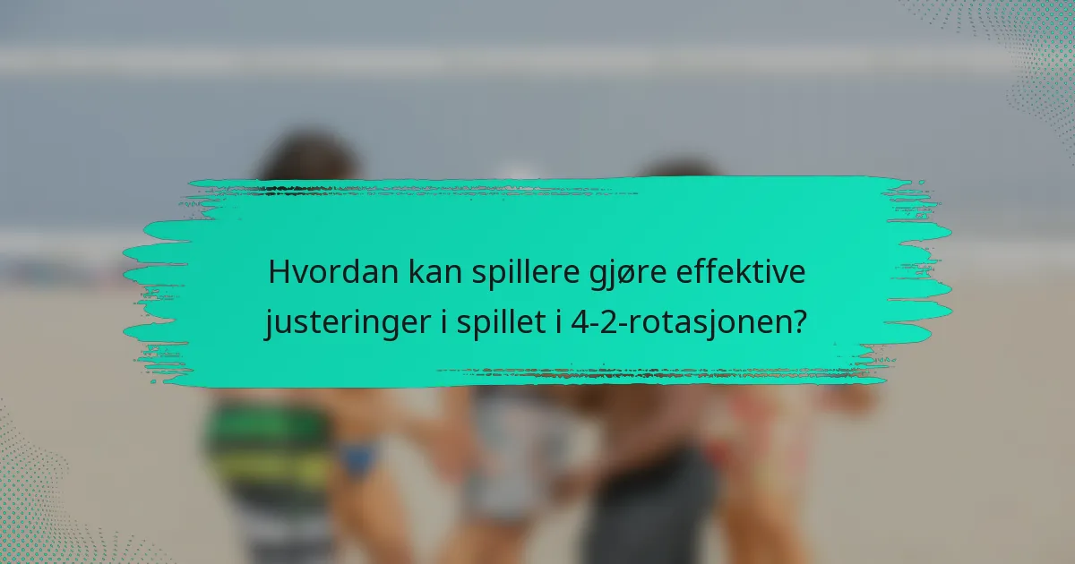 Hvordan kan spillere gjøre effektive justeringer i spillet i 4-2-rotasjonen?
