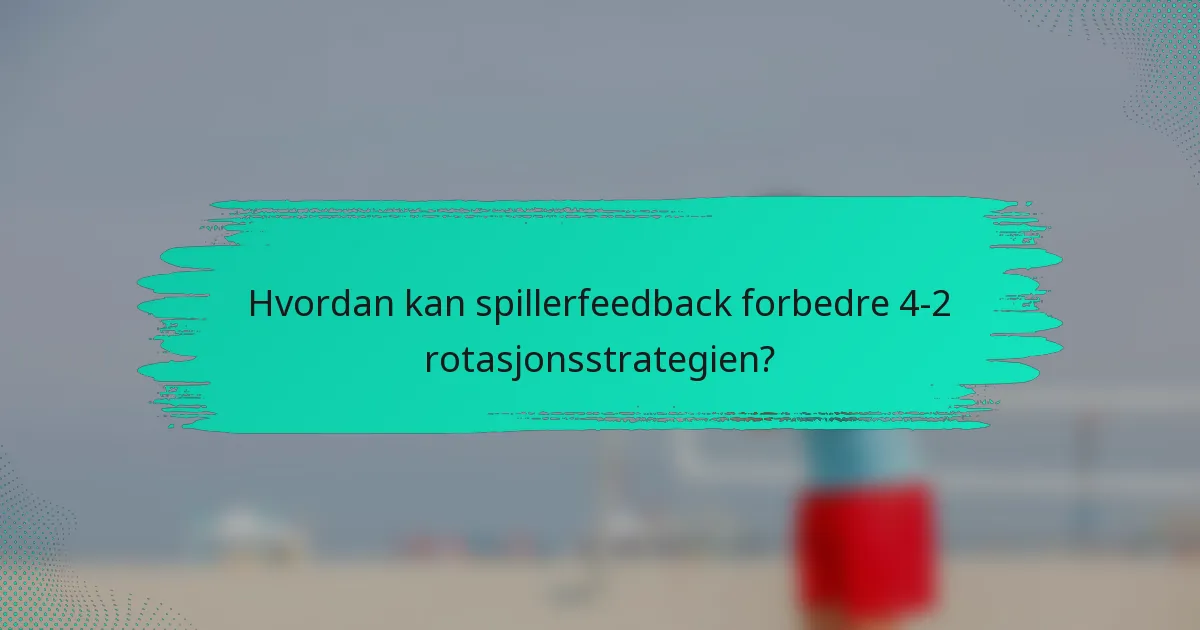 Hvordan kan spillerfeedback forbedre 4-2 rotasjonsstrategien?