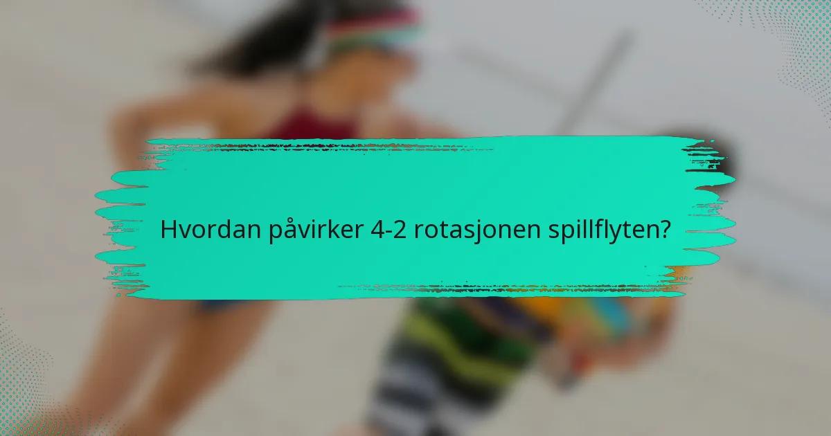 Hvordan påvirker 4-2 Rotasjonen spillflyten?