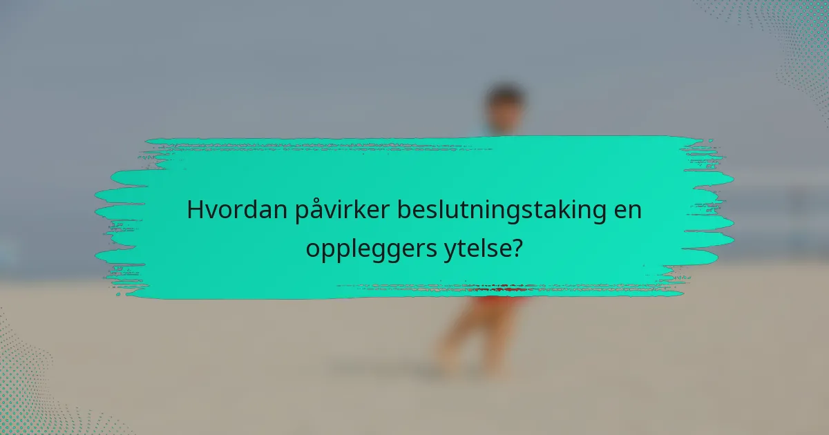Hvordan påvirker beslutningstaking en oppleggers ytelse?