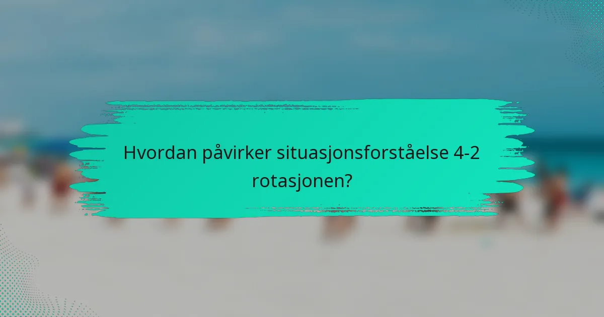 Hvordan påvirker situasjonsforståelse 4-2 rotasjonen?