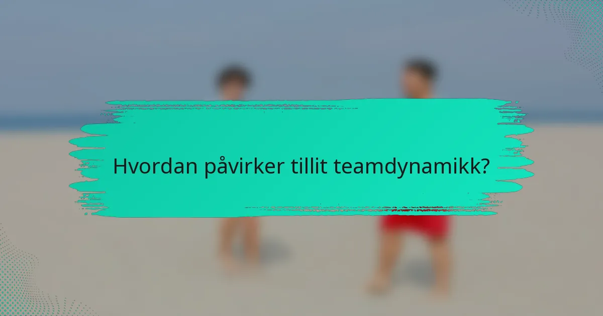 Hvordan påvirker tillit teamdynamikk?