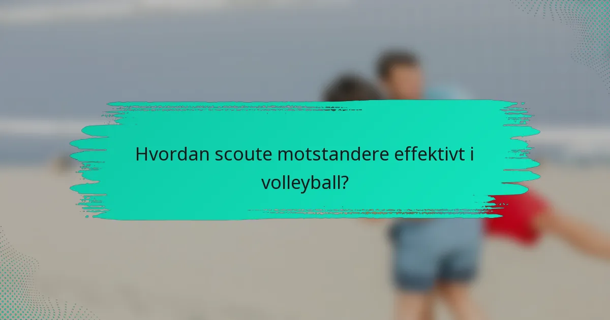 Hvordan scoute motstandere effektivt i volleyball?
