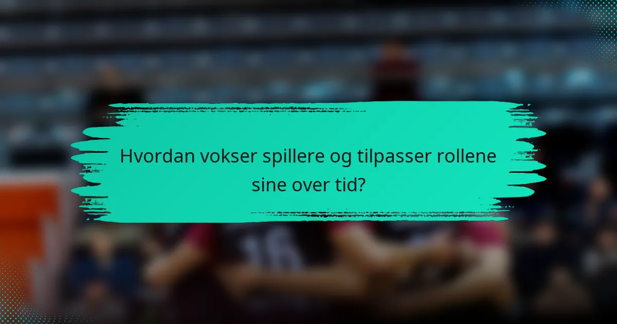 Hvordan vokser spillere og tilpasser rollene sine over tid?