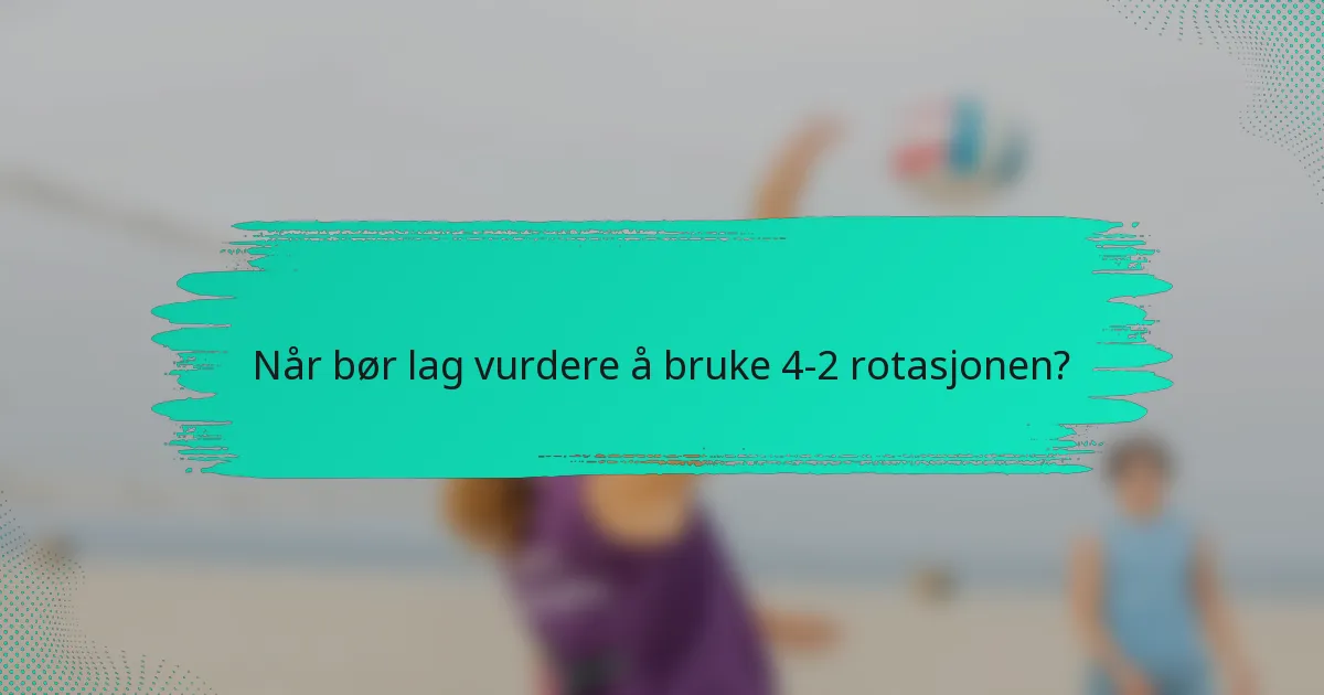 Når bør lag vurdere å bruke 4-2 rotasjonen?