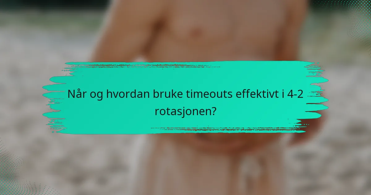 Når og hvordan bruke timeouts effektivt i 4-2 rotasjonen?